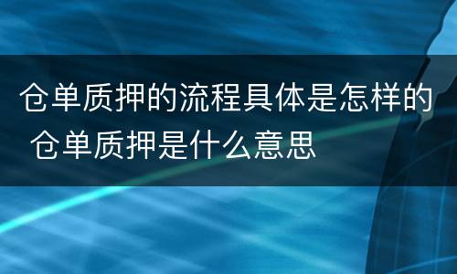 仓单质押的流程具体是怎样的 仓单质押是什么意思