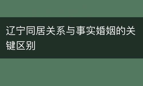 辽宁同居关系与事实婚姻的关键区别