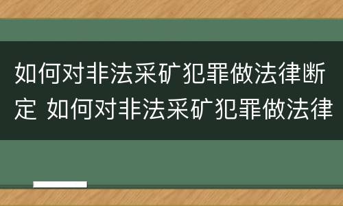 如何对非法采矿犯罪做法律断定 如何对非法采矿犯罪做法律断定的准备