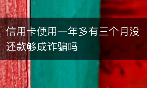 信用卡使用一年多有三个月没还款够成诈骗吗