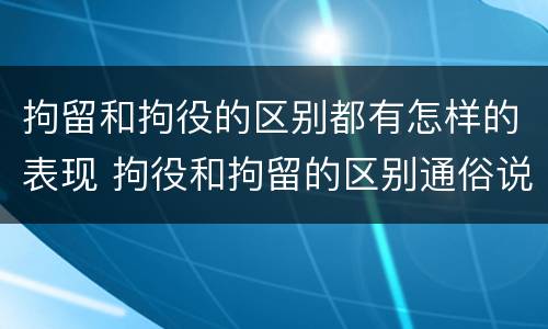 拘留和拘役的区别都有怎样的表现 拘役和拘留的区别通俗说法