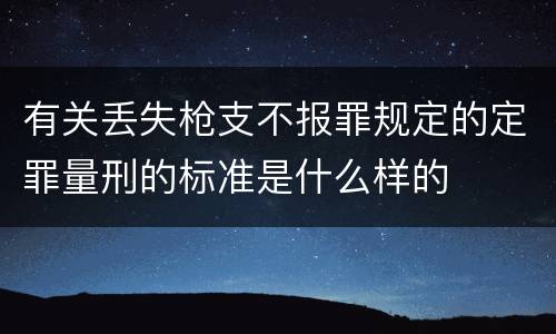 有关丢失枪支不报罪规定的定罪量刑的标准是什么样的