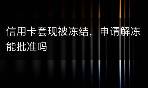 信用卡套现被冻结，申请解冻能批准吗