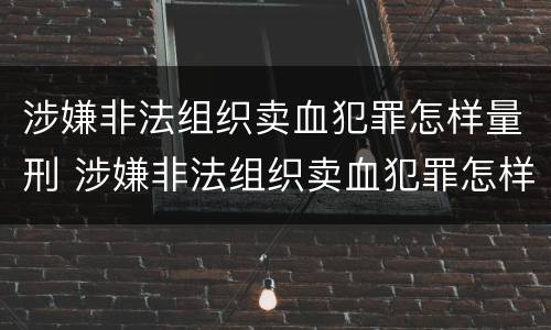 涉嫌非法组织卖血犯罪怎样量刑 涉嫌非法组织卖血犯罪怎样量刑标准