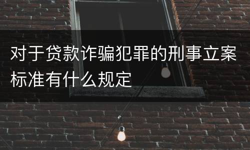 对于贷款诈骗犯罪的刑事立案标准有什么规定