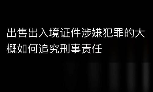 出售出入境证件涉嫌犯罪的大概如何追究刑事责任