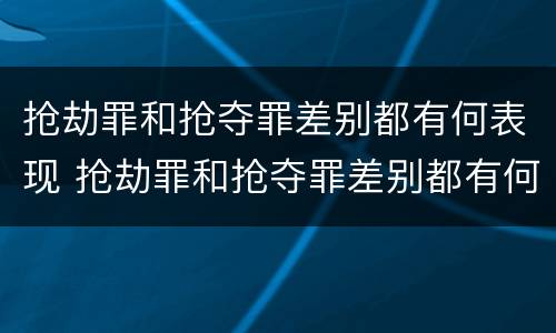 抢劫罪和抢夺罪差别都有何表现 抢劫罪和抢夺罪差别都有何表现呢