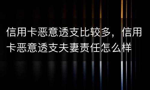 信用卡恶意透支比较多，信用卡恶意透支夫妻责任怎么样