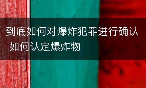 到底如何对爆炸犯罪进行确认 如何认定爆炸物