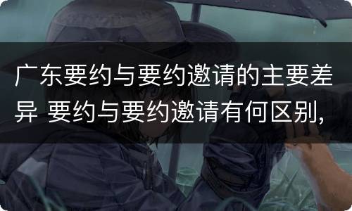 广东要约与要约邀请的主要差异 要约与要约邀请有何区别,如何区分?