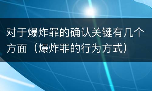 对于爆炸罪的确认关键有几个方面（爆炸罪的行为方式）