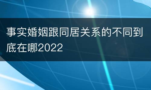 事实婚姻跟同居关系的不同到底在哪2022