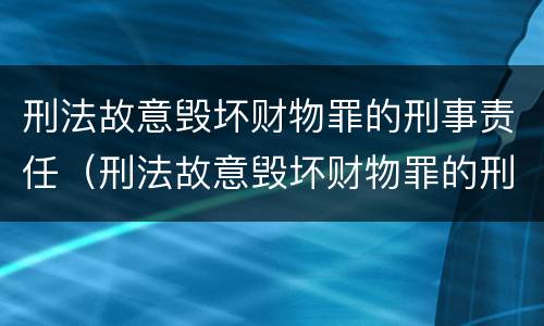 刑法故意毁坏财物罪的刑事责任（刑法故意毁坏财物罪的刑事责任认定）