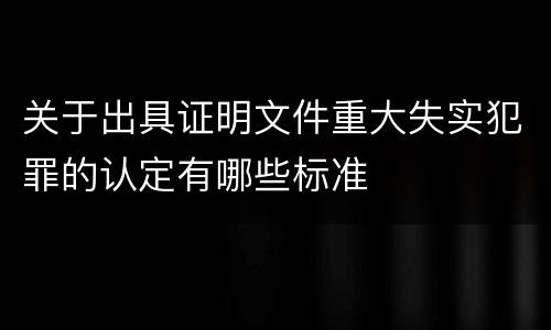 关于出具证明文件重大失实犯罪的认定有哪些标准