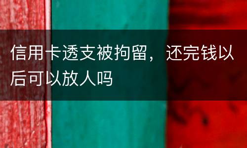 信用卡透支被拘留，还完钱以后可以放人吗