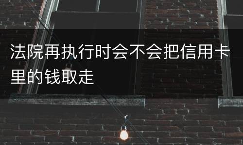 法院再执行时会不会把信用卡里的钱取走