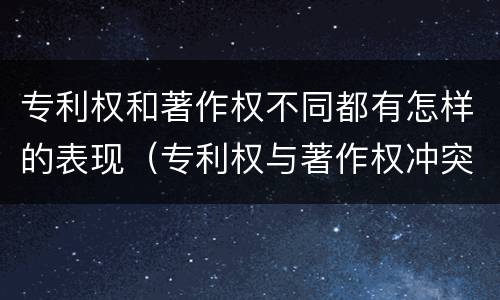 专利权和著作权不同都有怎样的表现（专利权与著作权冲突）