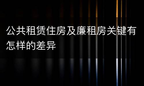 公共租赁住房及廉租房关键有怎样的差异