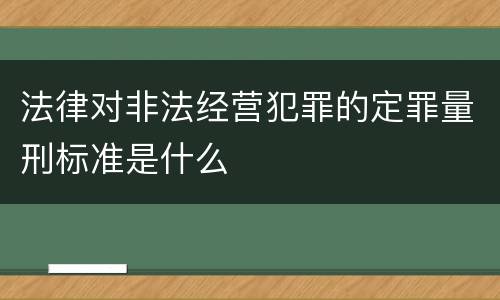 法律对非法经营犯罪的定罪量刑标准是什么