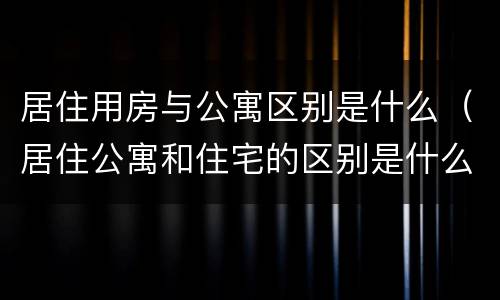 居住用房与公寓区别是什么（居住公寓和住宅的区别是什么）