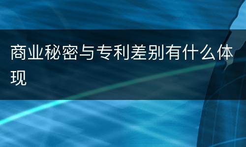 商业秘密与专利差别有什么体现