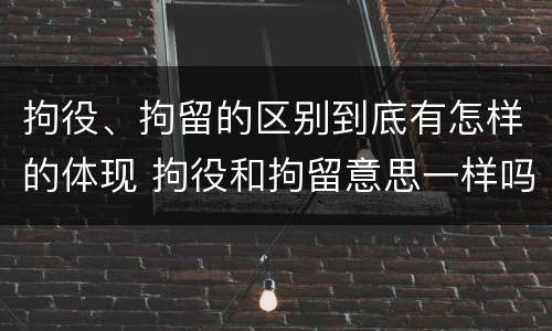 拘役、拘留的区别到底有怎样的体现 拘役和拘留意思一样吗