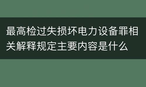 最高检过失损坏电力设备罪相关解释规定主要内容是什么