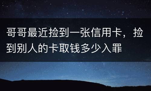 哥哥最近捡到一张信用卡，捡到别人的卡取钱多少入罪