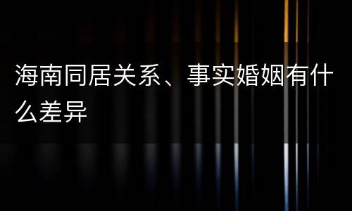 海南同居关系、事实婚姻有什么差异