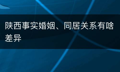 陕西事实婚姻、同居关系有啥差异