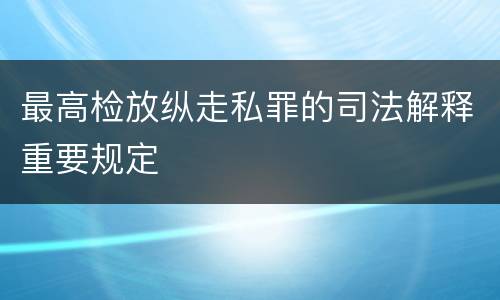 最高检放纵走私罪的司法解释重要规定