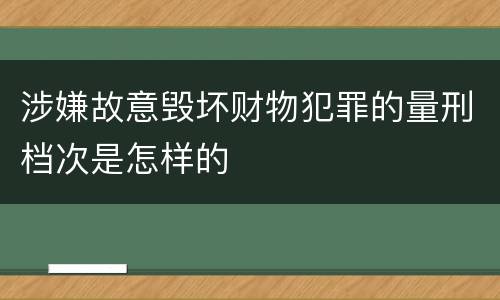 涉嫌故意毁坏财物犯罪的量刑档次是怎样的