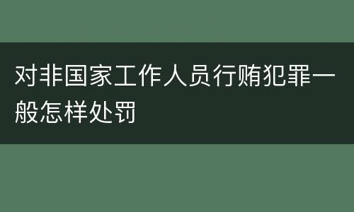 对非国家工作人员行贿犯罪一般怎样处罚