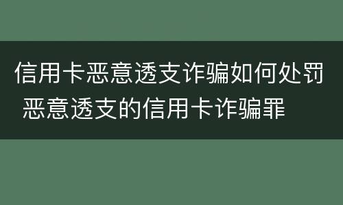 信用卡恶意透支诈骗如何处罚 恶意透支的信用卡诈骗罪