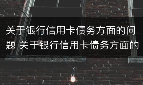 关于银行信用卡债务方面的问题 关于银行信用卡债务方面的问题有哪些