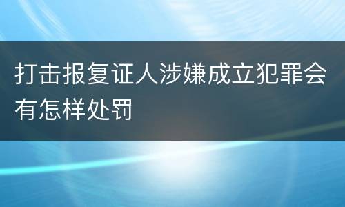 打击报复证人涉嫌成立犯罪会有怎样处罚