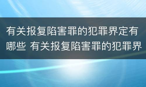 有关报复陷害罪的犯罪界定有哪些 有关报复陷害罪的犯罪界定有哪些标准