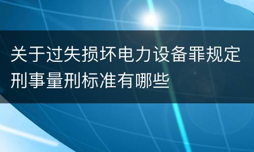 关于过失损坏电力设备罪规定刑事量刑标准有哪些