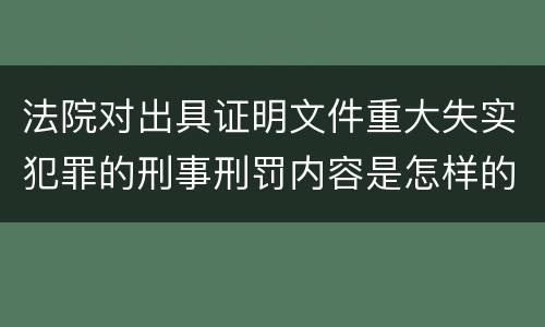 法院对出具证明文件重大失实犯罪的刑事刑罚内容是怎样的