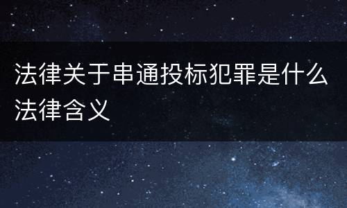 法律关于串通投标犯罪是什么法律含义