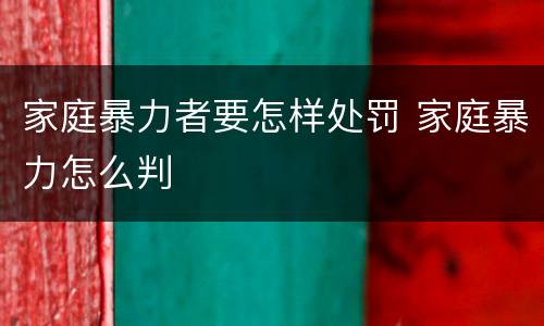 家庭暴力者要怎样处罚 家庭暴力怎么判