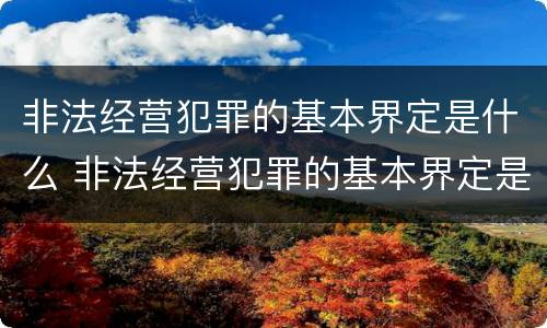 非法经营犯罪的基本界定是什么 非法经营犯罪的基本界定是什么