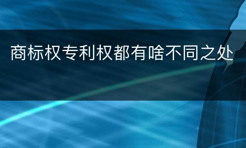 商标权专利权都有啥不同之处