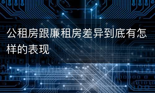 公租房跟廉租房差异到底有怎样的表现