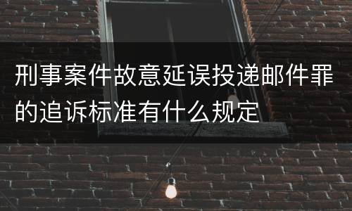 刑事案件故意延误投递邮件罪的追诉标准有什么规定