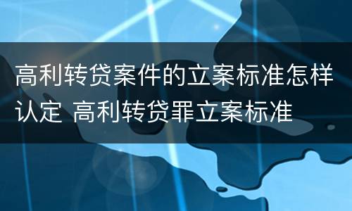 高利转贷案件的立案标准怎样认定 高利转贷罪立案标准