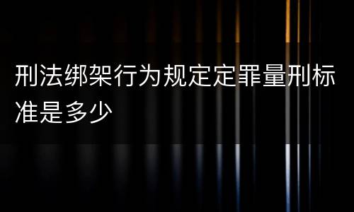 刑法绑架行为规定定罪量刑标准是多少