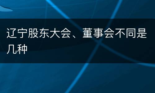 辽宁股东大会、董事会不同是几种