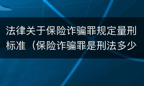 法律关于保险诈骗罪规定量刑标准（保险诈骗罪是刑法多少条）