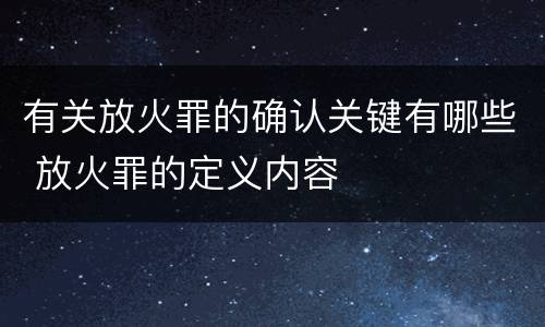 有关放火罪的确认关键有哪些 放火罪的定义内容